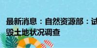 最新消息：自然资源部：试点开展全国采矿损毁土地状况调查