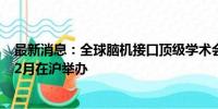 最新消息：全球脑机接口顶级学术会议首次落户亚洲 今年12月在沪举办