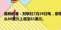 最新消息：财联社7月24日电，摩根大通将通用汽车目标价从60美元上调至61美元。