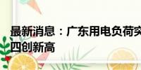 最新消息：广东用电负荷突破1.5亿千瓦 今年四创新高