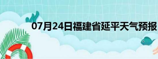 07月24日福建省延平天气预报