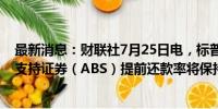 最新消息：财联社7月25日电，标普预计日本汽车贷款资产支持证券（ABS）提前还款率将保持在较高水平。