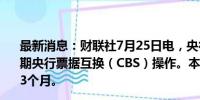 最新消息：财联社7月25日电，央行今日将开展2024年第七期央行票据互换（CBS）操作。本期操作量为50亿元，期限3个月。