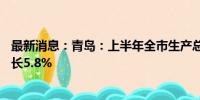 最新消息：青岛：上半年全市生产总值7978.67亿元 同比增长5.8%