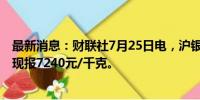 最新消息：财联社7月25日电，沪银期货主力合约跌超5%，现报7240元/千克。