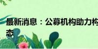 最新消息：公募机构助力构建“长钱长投”生态