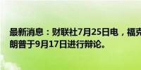 最新消息：财联社7月25日电，福克斯新闻邀请哈里斯和特朗普于9月17日进行辩论。