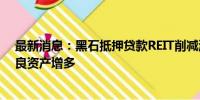 最新消息：黑石抵押贷款REIT削减派息 因违约事件导致不良资产增多