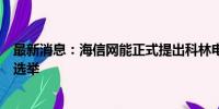 最新消息：海信网能正式提出科林电气董事会及监事会换届选举