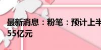 最新消息：粉笔：预计上半年净利润不少于2.55亿元