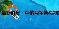 最新消息：中俄两军第8次联合空中战略巡航