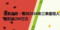 最新消息：深圳2024年三季度将入市44个商品房项目 供应面积逾200万方