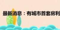 最新消息：有城市首套房利率下调至2.95%