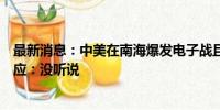 最新消息：中美在南海爆发电子战且解放军获胜？国防部回应：没听说