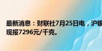 最新消息：财联社7月25日电，沪银期货主力合约跌超4%，现报7296元/千克。