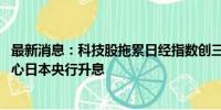 最新消息：科技股拖累日经指数创三年最大跌幅 投资者也担心日本央行升息