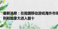 最新消息：在我国移动游戏海外市场占比中 澳大利亚、意大利和加拿大进入前十