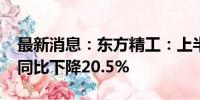 最新消息：东方精工：上半年净利1.64亿元 同比下降20.5%