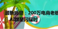 最新消息：200万电商老板用这款AI应用P图｜AI群星闪耀时