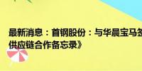 最新消息：首钢股份：与华晨宝马签署《打造绿色低碳钢铁供应链合作备忘录》