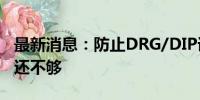 最新消息：防止DRG/DIP误伤 光靠特例单议还不够