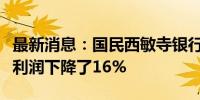 最新消息：国民西敏寺银行：上半年税前经营利润下降了16%