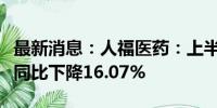 最新消息：人福医药：上半年净利11.11亿元 同比下降16.07%