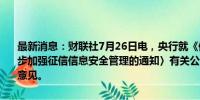 最新消息：财联社7月26日电，央行就《修改〈中国人民银行关于进一步加强征信信息安全管理的通知〉有关公告（征求意见稿）》公开征求意见。