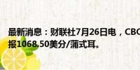 最新消息：财联社7月26日电，CBOT大豆日内跌超1%，现报1068.50美分/蒲式耳。