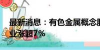 最新消息：有色金属概念股震荡反弹 北方铜业涨超7%