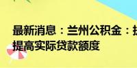 最新消息：兰州公积金：执行最低首付比例 提高实际贷款额度