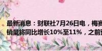 最新消息：财联社7月26日电，梅赛德斯预计今年全年汽车销量将同比增长10%至11%，之前预计为增长10%至12%。