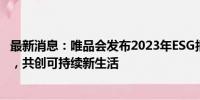 最新消息：唯品会发布2023年ESG报告：坚持品牌特卖战略，共创可持续新生活