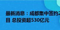 最新消息：成都集中签约26个重大产业化项目 总投资超530亿元