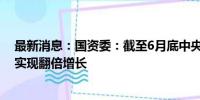 最新消息：国资委：截至6月底中央企业智能算力规模同比实现翻倍增长