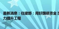 最新消息：住建部：用好国债资金 加快实施城市排水防涝能力提升工程