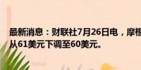 最新消息：财联社7月26日电，摩根大通将陶氏化学目标价从61美元下调至60美元。