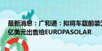 最新消息：广和通：拟将车载前装无线通信模组业务以1.5亿美元出售给EUROPASOLAR