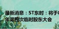 最新消息：ST东时：将于8月12日召开2024年第四次临时股东大会