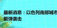 最新消息：以色列南部城市阿什凯隆遭巴方火箭弹袭击