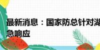 最新消息：国家防总针对湖南启动防汛四级应急响应