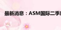 最新消息：ASM国际二季度订单高于预期