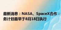 最新消息：NASA、SpaceX合作：美国“Crew-9”太空任务计划最早于8月18日执行