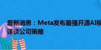 最新消息：Meta发布最强开源AI模型Llama 3.1 扎克伯格详谈公司策略