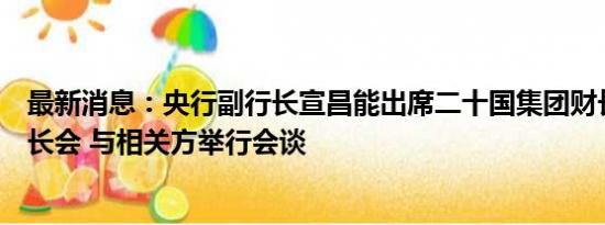 最新消息：央行副行长宣昌能出席二十国集团财长和央行行长会 与相关方举行会谈
