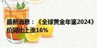 最新消息：《全球黄金年鉴2024》：预计2024年黄金年均价同比上涨16%