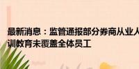 最新消息：监管通报部分券商从业人员管理问题 廉洁从业培训教育未覆盖全体员工