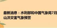 最新消息：水利部和中国气象局7月28日18时联合发布红色山洪灾害气象预警