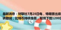 最新消息：财联社7月28日电，特朗普出席2024年比特币大会，在他演讲期间，比特币持续走低，短线下挫1200美元，跌破6.7万美元关口。