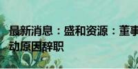 最新消息：盛和资源：董事长颜世强因工作调动原因辞职